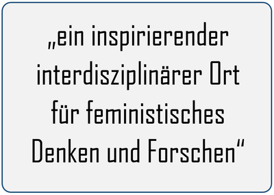 Das Bild zeigt das Zitat: „ein inspirierender interdisziplinärer Ort für feministisches Denken und Forschen“