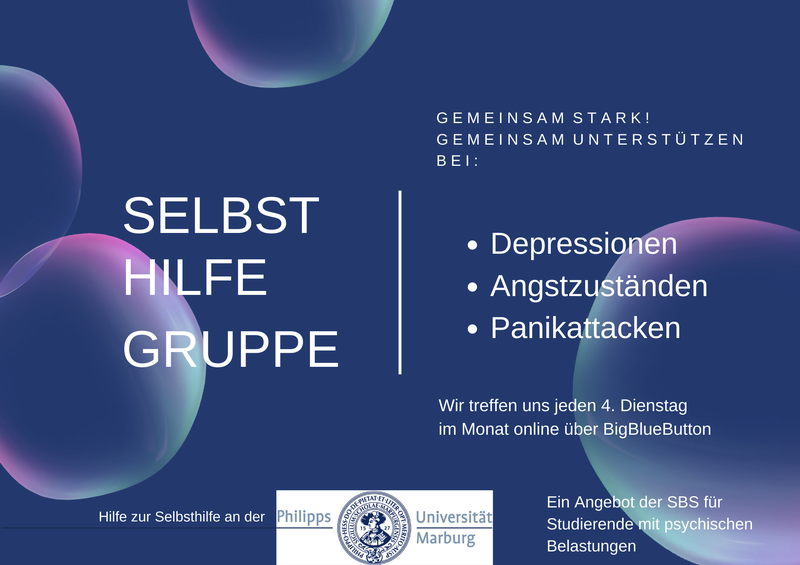 SELBSTHILFEGRUPPE G E M E I N S A M S T A R K ! G E M E I N S A M U N T E R S T Ü T Z E N B E I : Depressionen Angstzuständen Panikattacken  Wir treffen uns jeden 4. Dienstag im Monat online über BigBlueButton Hilfe zur Selbsthilfe an der Philipps- Universität Marburg Ein Angebot der SBS für Studierende mit psychischen Belastungen