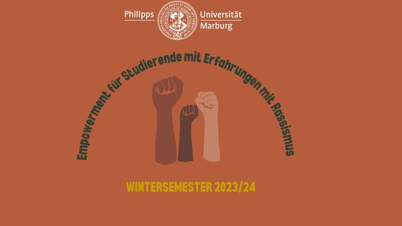 The background is brown. The logo of Philipps University of Marburg is set in white letters at the top center. Below is a sheet in dark green with the inscription "Empowerment for students with experiences of racism". In this sheet there are three fists in different colors and sizes. Underneath is in gold lettering ,,Winter semester 2023/24''.